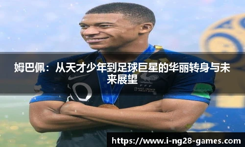 姆巴佩：从天才少年到足球巨星的华丽转身与未来展望