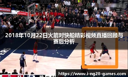 2018年10月22日火箭对快船精彩视频直播回顾与赛后分析