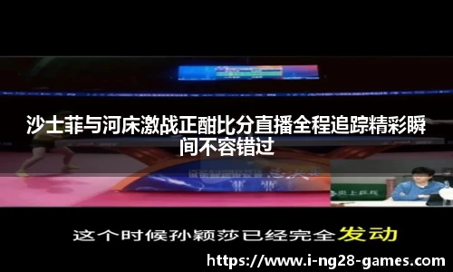 沙士菲与河床激战正酣比分直播全程追踪精彩瞬间不容错过