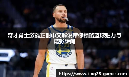 奇才勇士激战正酣中文解说带你领略篮球魅力与精彩瞬间
