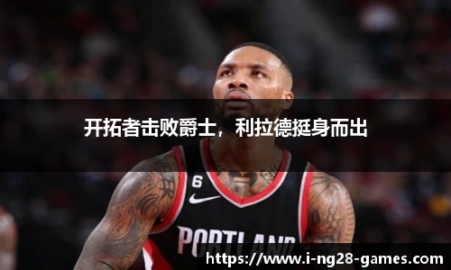 开拓者击败爵士，利拉德挺身而出