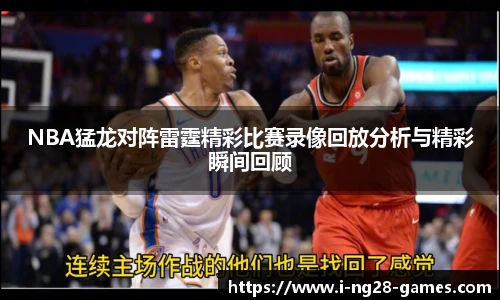 NBA猛龙对阵雷霆精彩比赛录像回放分析与精彩瞬间回顾
