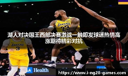 湖人对决国王西部决赛激战一触即发球迷热情高涨期待精彩对抗