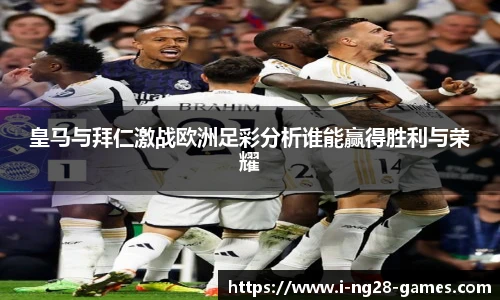 皇马与拜仁激战欧洲足彩分析谁能赢得胜利与荣耀