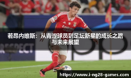 若昂内维斯：从青涩球员到足坛新星的成长之路与未来展望