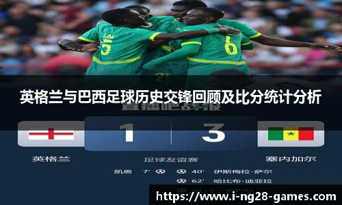 英格兰与巴西足球历史交锋回顾及比分统计分析