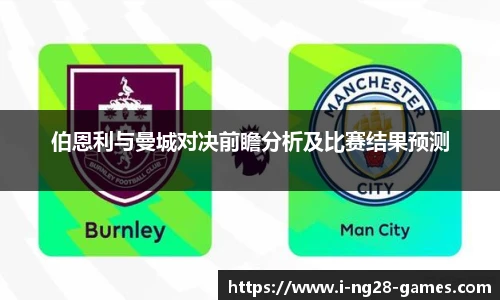 伯恩利与曼城对决前瞻分析及比赛结果预测
