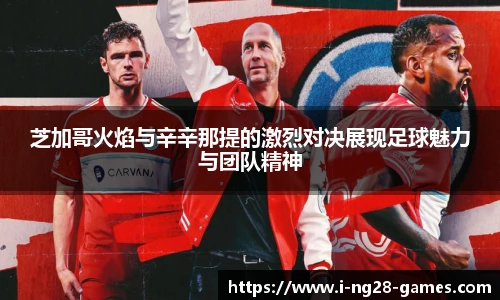 芝加哥火焰与辛辛那提的激烈对决展现足球魅力与团队精神