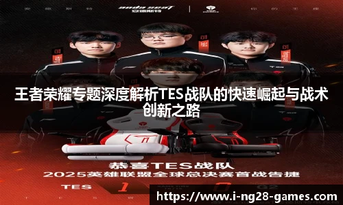 王者荣耀专题深度解析TES战队的快速崛起与战术创新之路